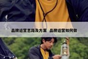 品牌运营思路及方案  品牌运营如何做