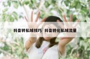 抖音转私域技巧  抖音转化私域流量
