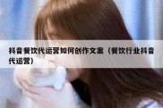 抖音餐饮代运营如何创作文案（餐饮行业抖音代运营）