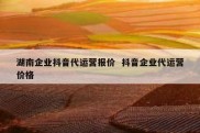 湖南企业抖音代运营报价  抖音企业代运营价格
