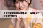 上海短视频抖音代运营公司  上海抖音短视频拍摄制作公司