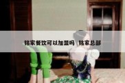 铭家餐饮可以加盟吗  铭家总部