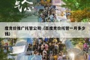 度竞价推广托管公司（百度竞价托管一月多少钱）