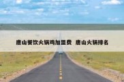 唐山餐饮火锅鸡加盟费  唐山火锅排名
