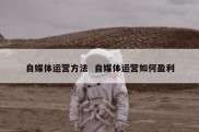 自媒体运营方法  自媒体运营如何盈利