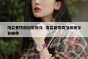南昌餐饮类加盟推荐  南昌餐饮类加盟推荐有哪些