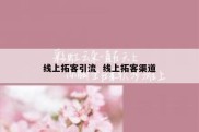 线上拓客引流  线上拓客渠道