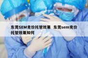 东莞SEM竞价托管效果  东莞sem竞价托管效果如何