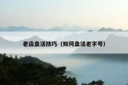 老店盘活技巧（如何盘活老字号）