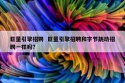 巨量引擎招聘  巨量引擎招聘和字节跳动招聘一样吗?