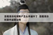 百度竞价托管账户怎么开通不了  百度竞价托管代运营公司
