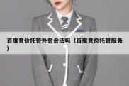 百度竞价托管外包合法吗（百度竞价托管服务）