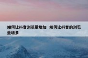 如何让抖音浏览量增加  如何让抖音的浏览量增多