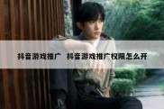 抖音游戏推广  抖音游戏推广权限怎么开
