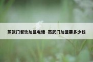 蒸武门餐饮加盟电话  蒸武门加盟要多少钱