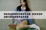 拼多多运营如何引爆自然流量  拼多多怎样运营才能获得更多自然流量
