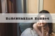 营口港式餐饮加盟怎么样  营口深港小吃