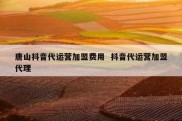 唐山抖音代运营加盟费用  抖音代运营加盟代理
