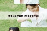 拍摄抖音视频想（抖音里拍视频）