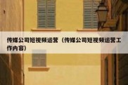 传媒公司短视频运营（传媒公司短视频运营工作内容）
