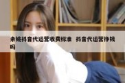 余姚抖音代运营收费标准  抖音代运营挣钱吗