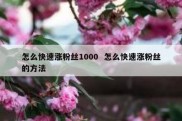 怎么快速涨粉丝1000  怎么快速涨粉丝的方法