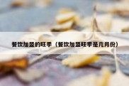 餐饮加盟的旺季（餐饮加盟旺季是几月份）