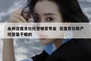 永州百度竞价托管哪家专业  百度竞价账户托管是干嘛的