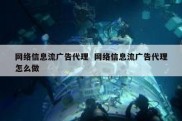 网络信息流广告代理  网络信息流广告代理怎么做
