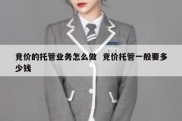 竞价的托管业务怎么做  竞价托管一般要多少钱