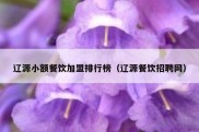 辽源小额餐饮加盟排行榜（辽源餐饮招聘网）
