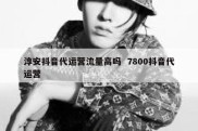 淳安抖音代运营流量高吗  7800抖音代运营