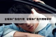 全媒体广告招代理  全媒体广告代理哪家好