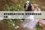 美甲美睫拓客引流方案  美甲美睫拓客活动方案