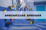 连锁餐饮加盟怎么加盟  连锁餐饮加盟费