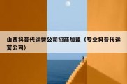 山西抖音代运营公司招商加盟（专业抖音代运营公司）