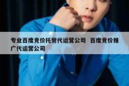 专业百度竞价托管代运营公司  百度竞价推广代运营公司