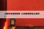 ai制作动漫短视频（ai动画视频怎么制作）