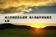 成人外卖店怎么运营  成人用品外卖加盟怎么样