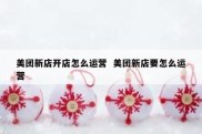 美团新店开店怎么运营  美团新店要怎么运营