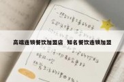 高端连锁餐饮加盟店  知名餐饮连锁加盟