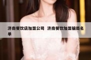 济南餐饮店加盟公司  济南餐饮加盟骗局名单