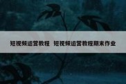 短视频运营教程  短视频运营教程期末作业