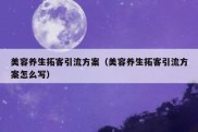 美容养生拓客引流方案（美容养生拓客引流方案怎么写）