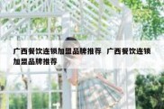 广西餐饮连锁加盟品牌推荐  广西餐饮连锁加盟品牌推荐
