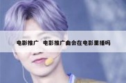 电影推广  电影推广曲会在电影里播吗