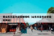 看山东抖音代运营赚钱吗（山东抖音代运营骗局揭秘）