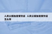 人民公园加盟餐饮店  人民公园加盟餐饮店怎么样