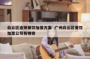 白云区连锁餐饮加盟方案  广州白云区餐饮加盟公司有哪些