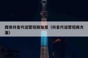 西安抖音代运营招商加盟（抖音代运营招商方案）